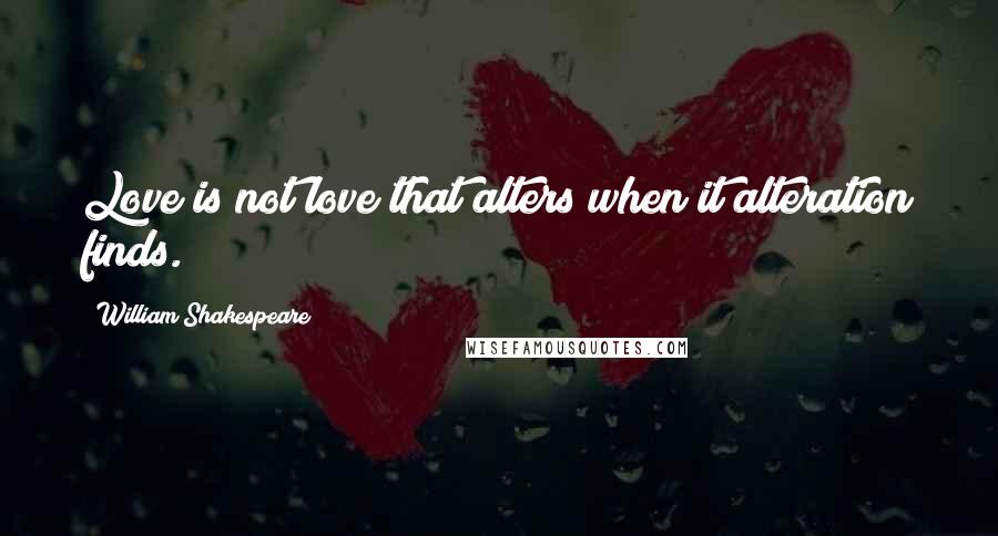 William Shakespeare Quotes: Love is not love that alters when it alteration finds.