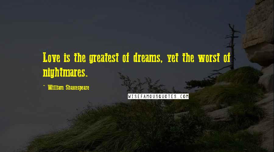 William Shakespeare Quotes: Love is the greatest of dreams, yet the worst of nightmares.