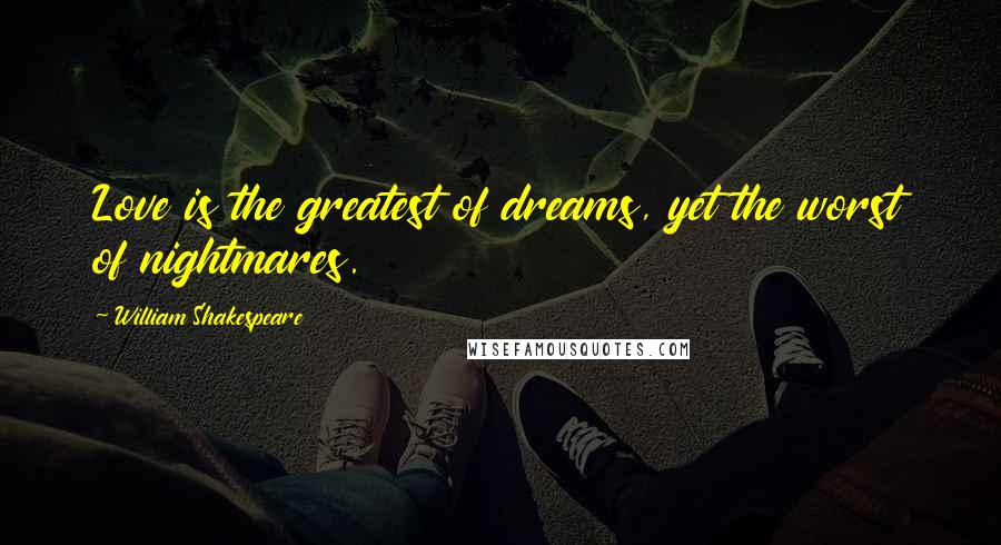 William Shakespeare Quotes: Love is the greatest of dreams, yet the worst of nightmares.