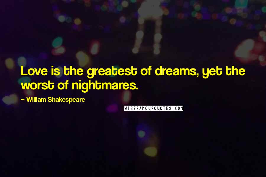 William Shakespeare Quotes: Love is the greatest of dreams, yet the worst of nightmares.