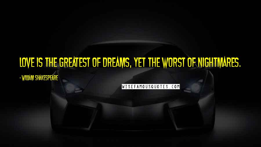 William Shakespeare Quotes: Love is the greatest of dreams, yet the worst of nightmares.