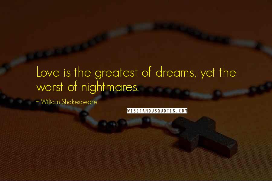 William Shakespeare Quotes: Love is the greatest of dreams, yet the worst of nightmares.