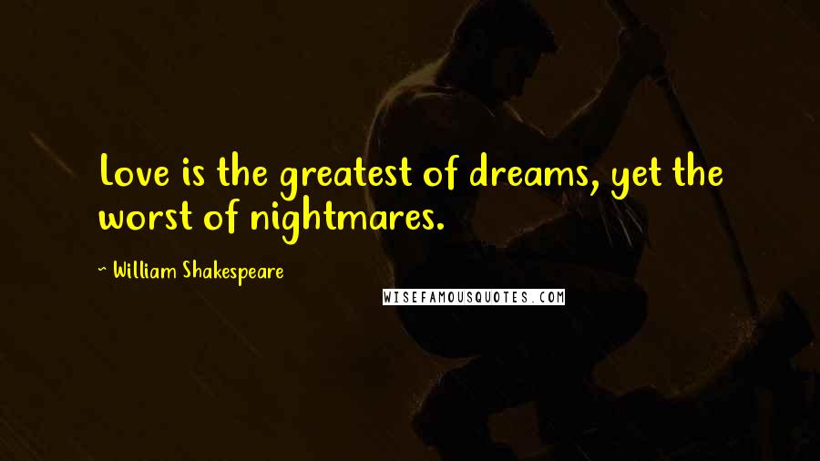 William Shakespeare Quotes: Love is the greatest of dreams, yet the worst of nightmares.