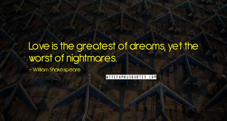 William Shakespeare Quotes: Love is the greatest of dreams, yet the worst of nightmares.