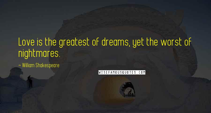 William Shakespeare Quotes: Love is the greatest of dreams, yet the worst of nightmares.