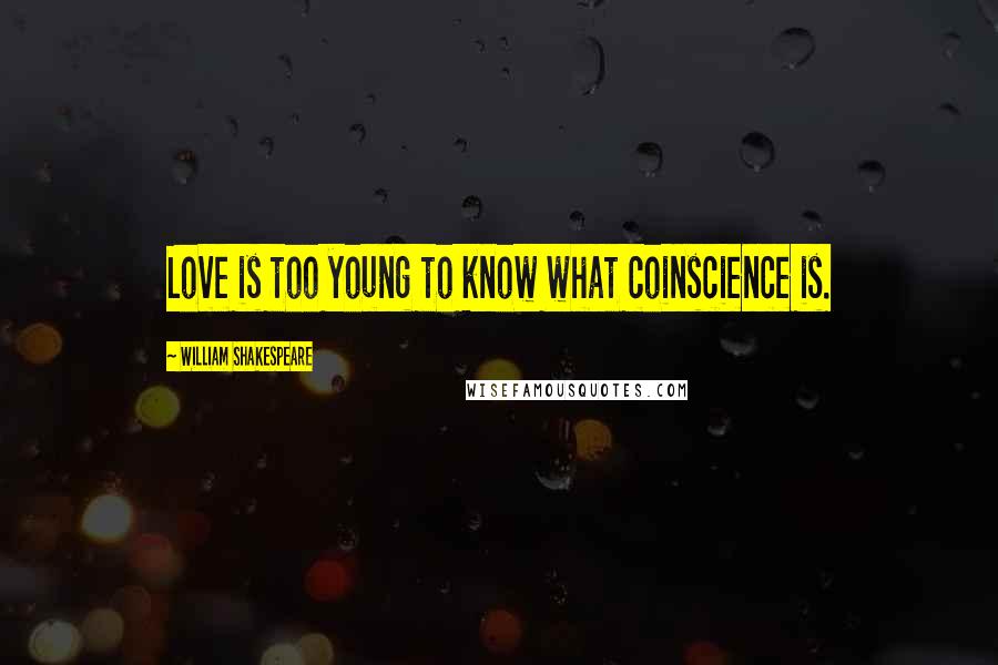 William Shakespeare Quotes: Love is too young to know what coinscience is.