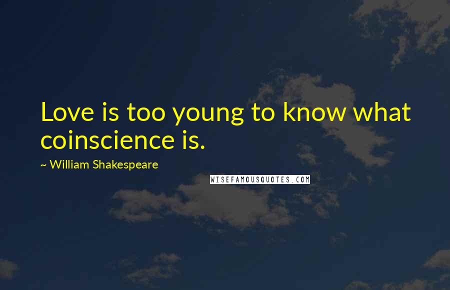 William Shakespeare Quotes: Love is too young to know what coinscience is.