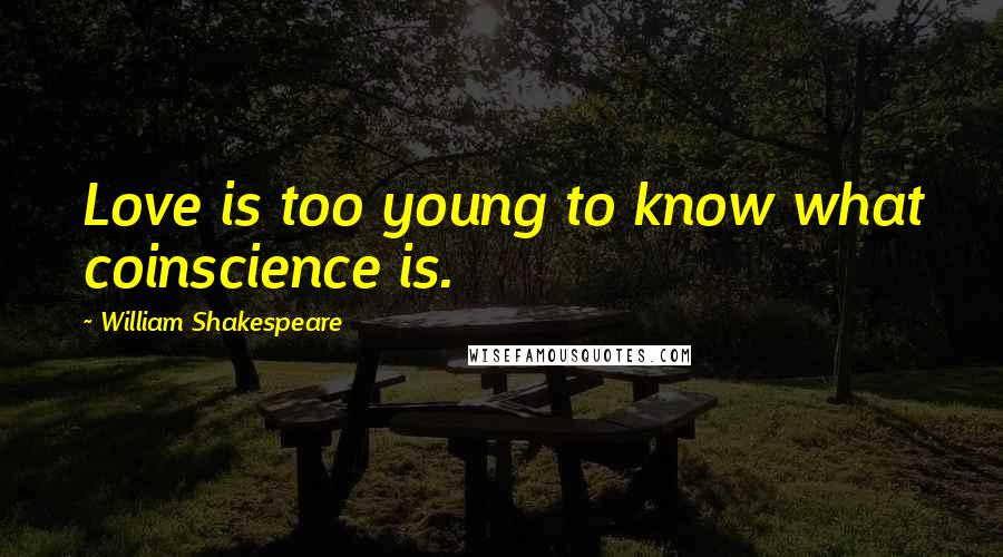 William Shakespeare Quotes: Love is too young to know what coinscience is.