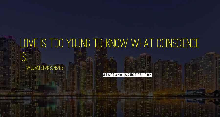 William Shakespeare Quotes: Love is too young to know what coinscience is.