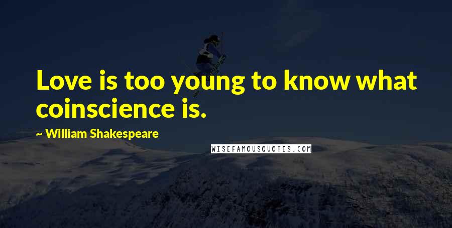 William Shakespeare Quotes: Love is too young to know what coinscience is.