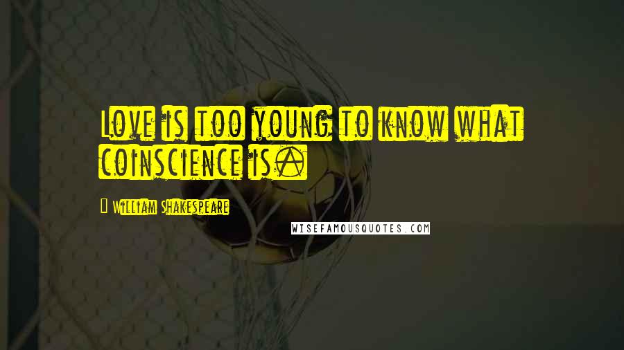 William Shakespeare Quotes: Love is too young to know what coinscience is.