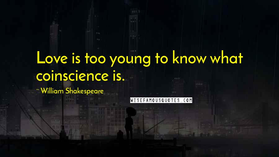 William Shakespeare Quotes: Love is too young to know what coinscience is.