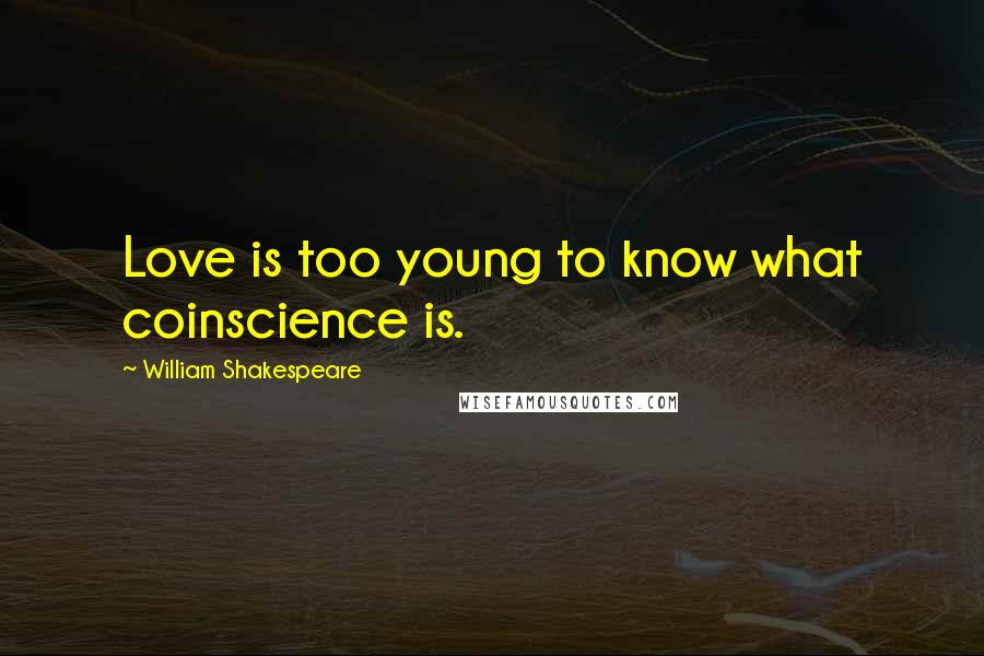 William Shakespeare Quotes: Love is too young to know what coinscience is.