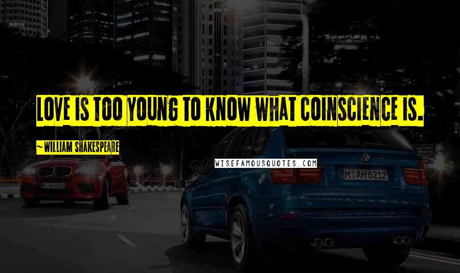 William Shakespeare Quotes: Love is too young to know what coinscience is.