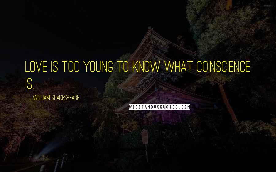 William Shakespeare Quotes: Love is too young to know what coinscience is.