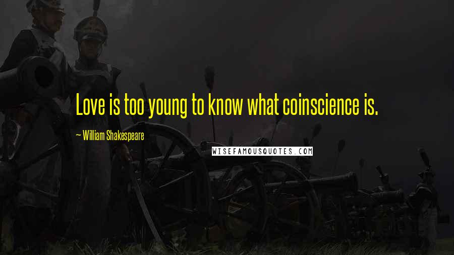 William Shakespeare Quotes: Love is too young to know what coinscience is.