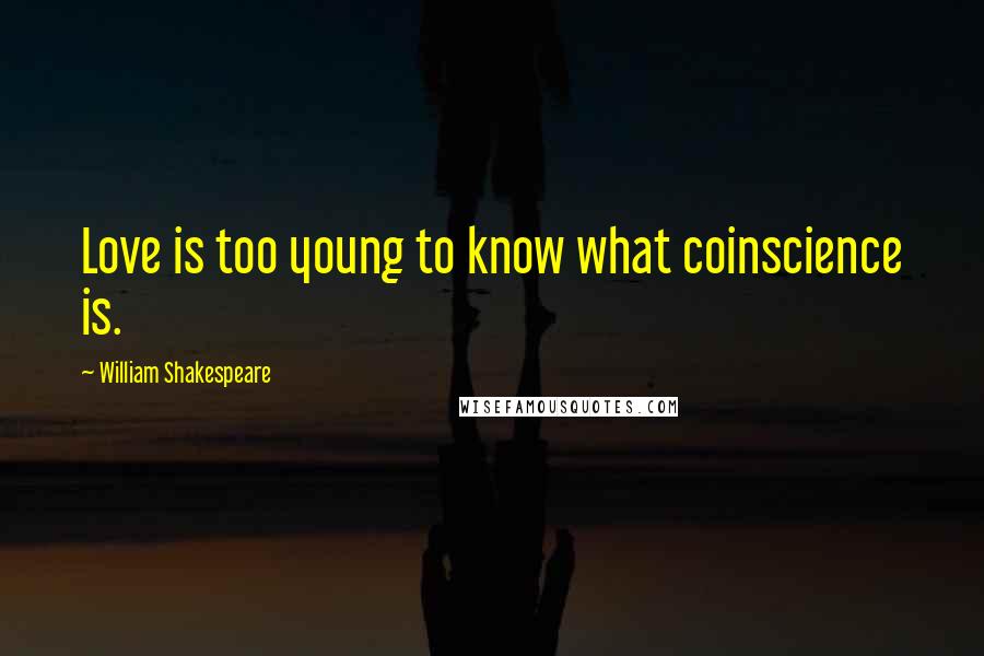 William Shakespeare Quotes: Love is too young to know what coinscience is.