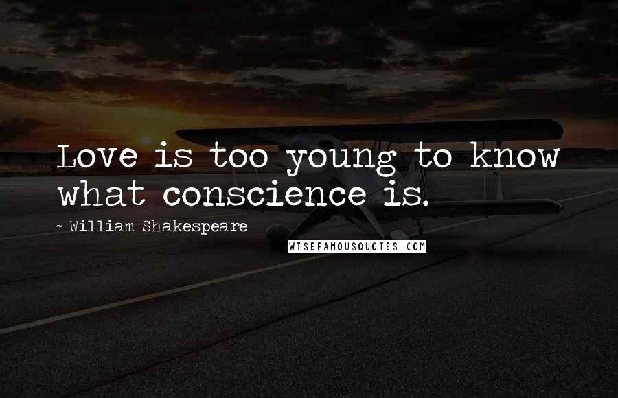 William Shakespeare Quotes: Love is too young to know what conscience is.