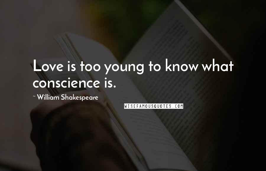 William Shakespeare Quotes: Love is too young to know what conscience is.