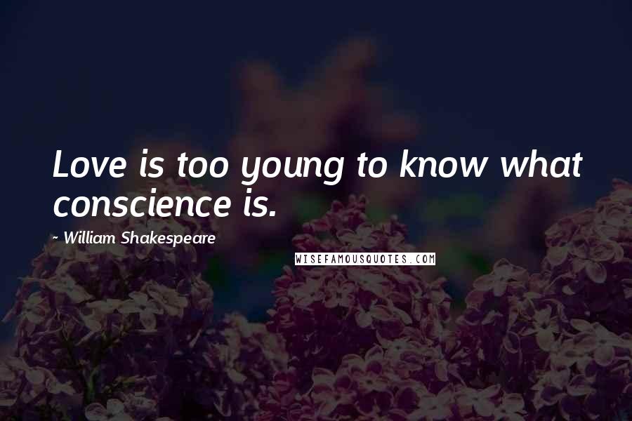 William Shakespeare Quotes: Love is too young to know what conscience is.