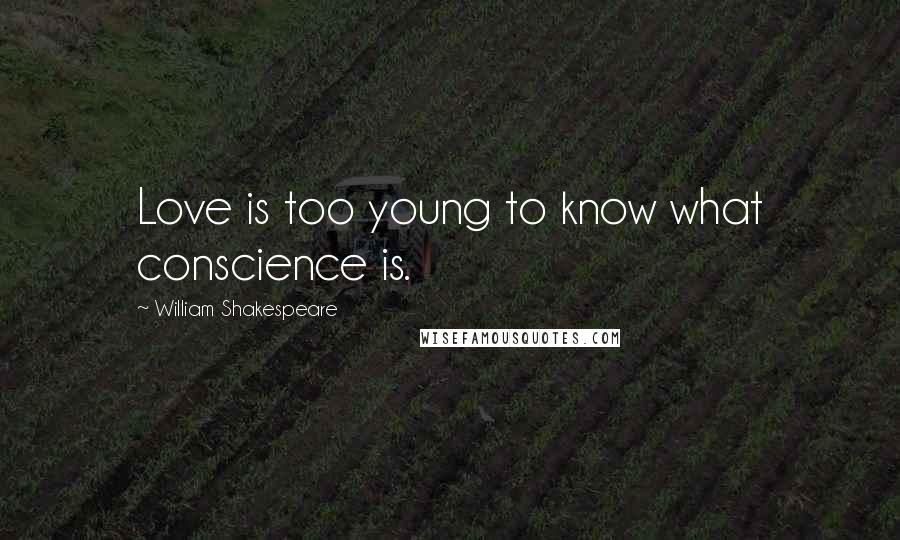 William Shakespeare Quotes: Love is too young to know what conscience is.