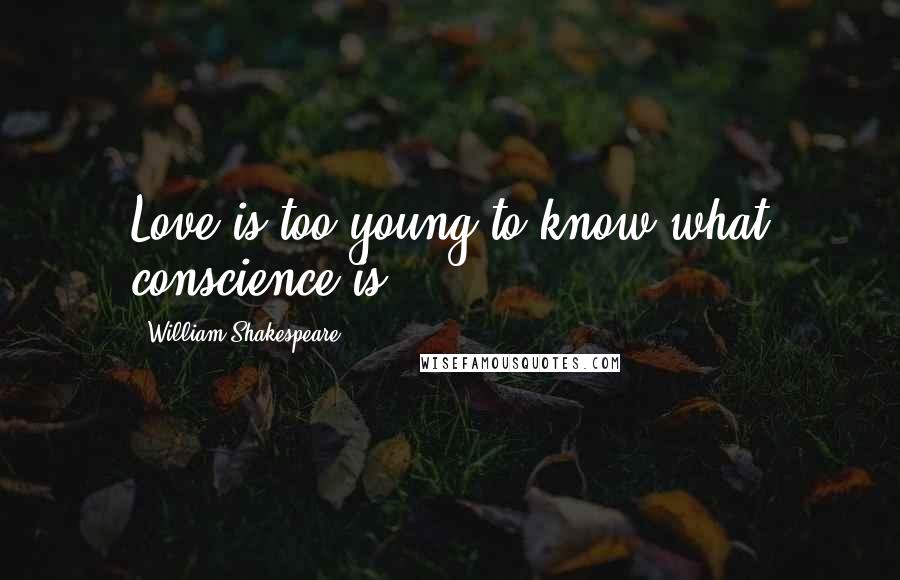 William Shakespeare Quotes: Love is too young to know what conscience is.