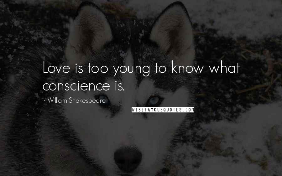 William Shakespeare Quotes: Love is too young to know what conscience is.