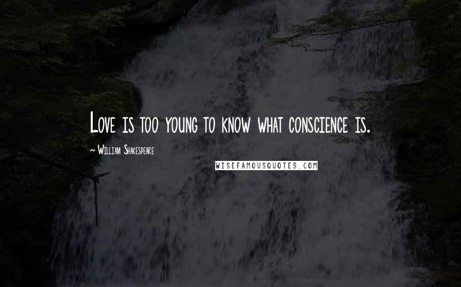 William Shakespeare Quotes: Love is too young to know what conscience is.