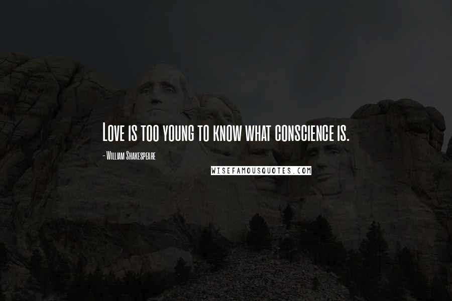 William Shakespeare Quotes: Love is too young to know what conscience is.