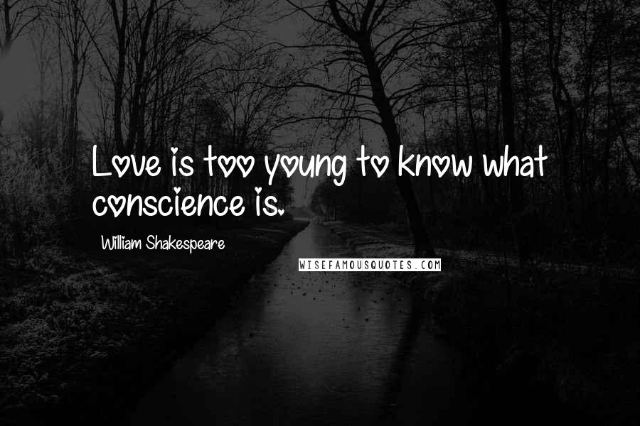 William Shakespeare Quotes: Love is too young to know what conscience is.