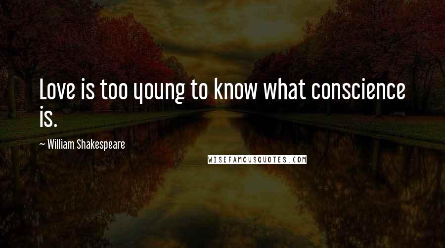 William Shakespeare Quotes: Love is too young to know what conscience is.