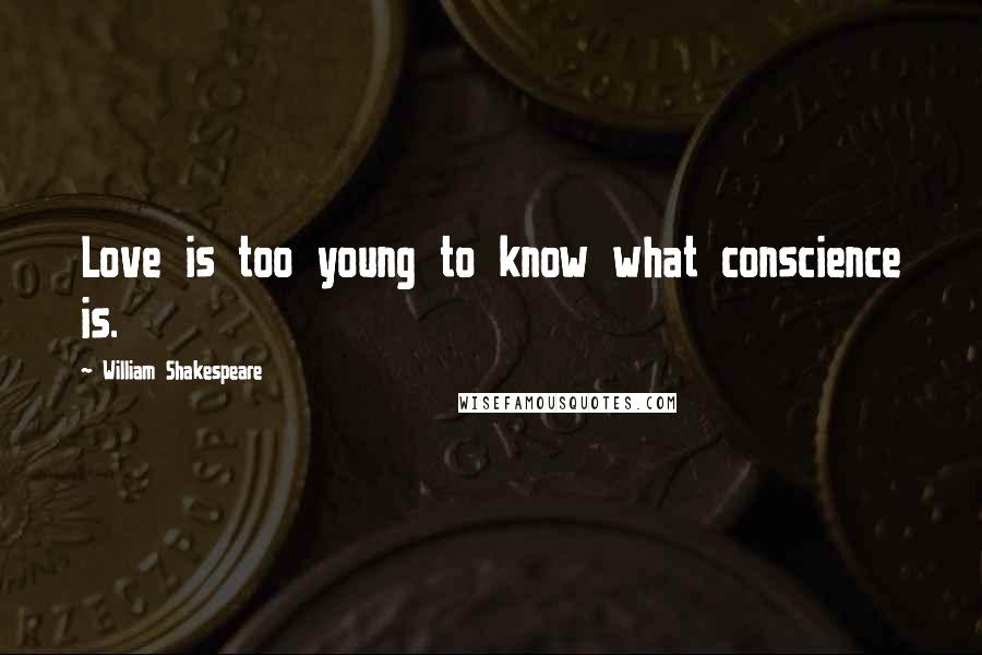 William Shakespeare Quotes: Love is too young to know what conscience is.