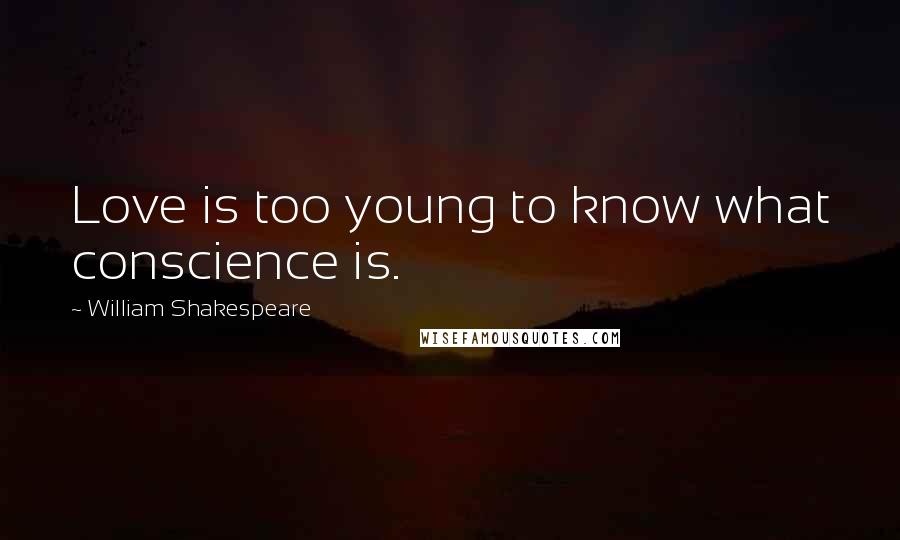 William Shakespeare Quotes: Love is too young to know what conscience is.