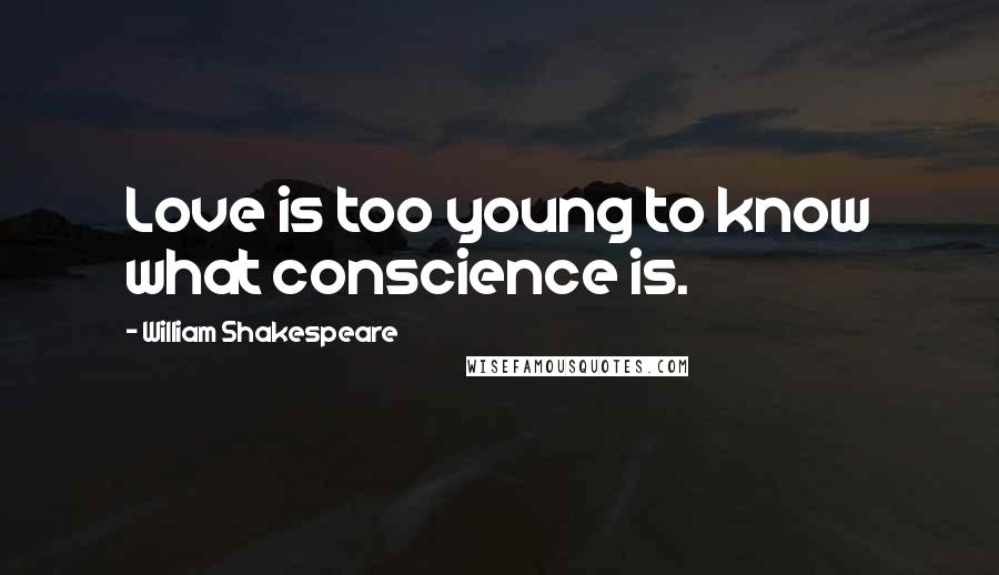 William Shakespeare Quotes: Love is too young to know what conscience is.