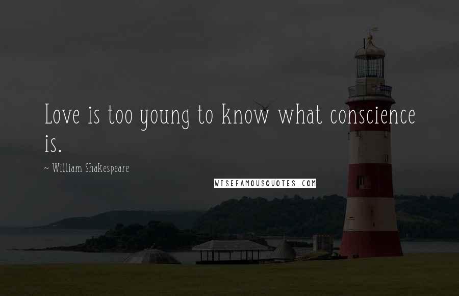 William Shakespeare Quotes: Love is too young to know what conscience is.