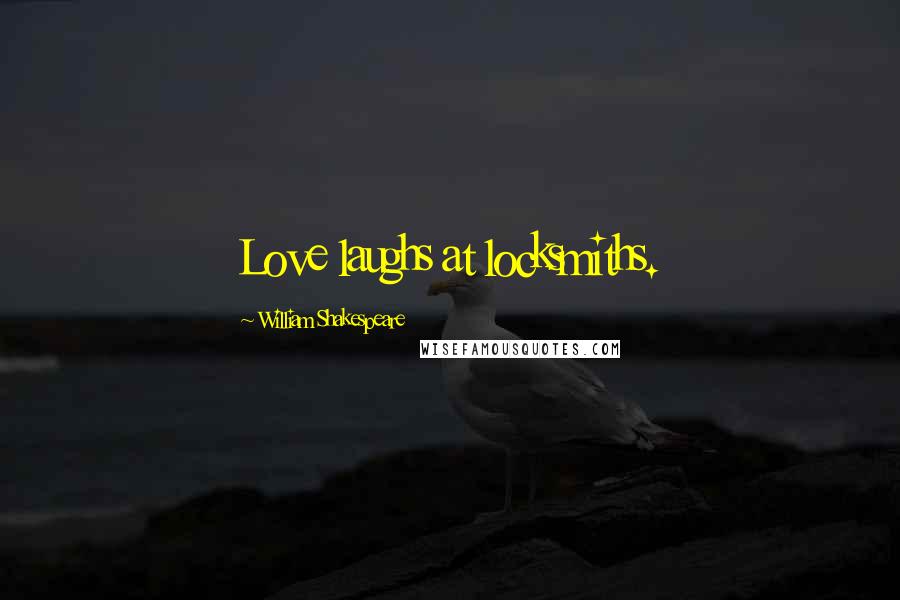 William Shakespeare Quotes: Love laughs at locksmiths.