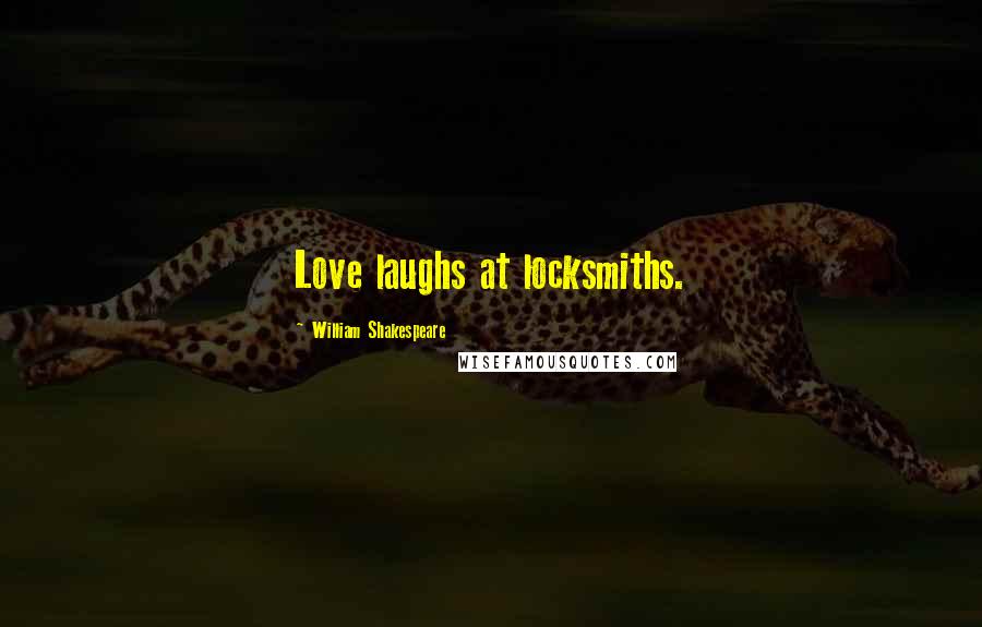 William Shakespeare Quotes: Love laughs at locksmiths.