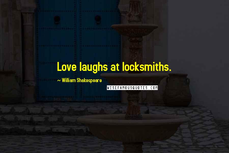 William Shakespeare Quotes: Love laughs at locksmiths.