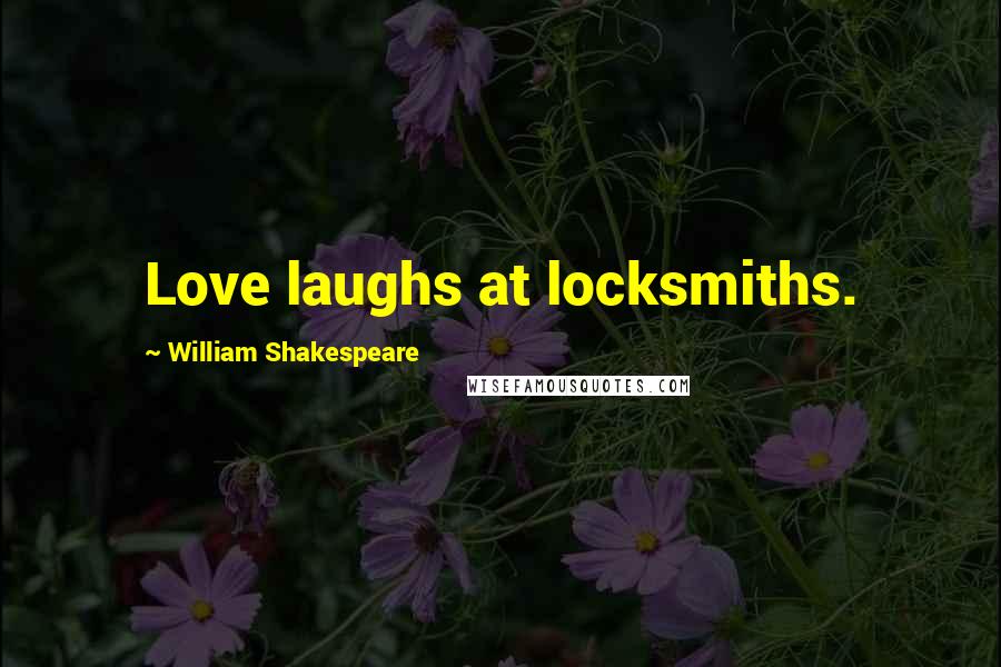 William Shakespeare Quotes: Love laughs at locksmiths.