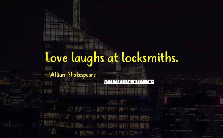 William Shakespeare Quotes: Love laughs at locksmiths.