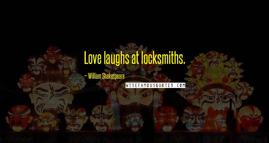 William Shakespeare Quotes: Love laughs at locksmiths.