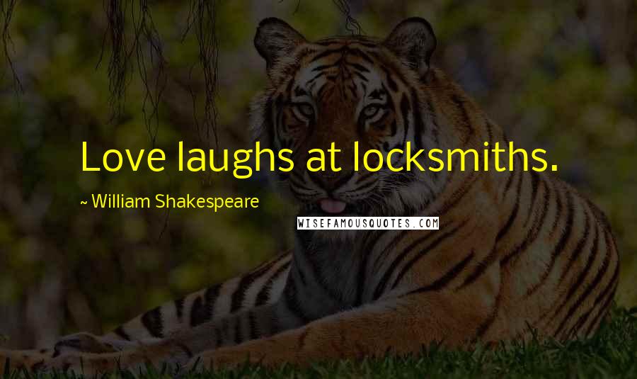 William Shakespeare Quotes: Love laughs at locksmiths.