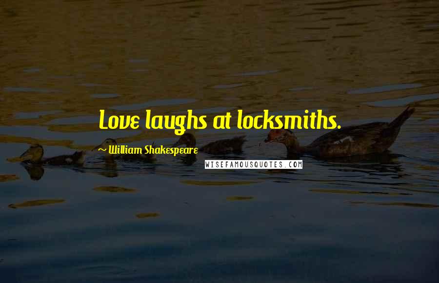 William Shakespeare Quotes: Love laughs at locksmiths.