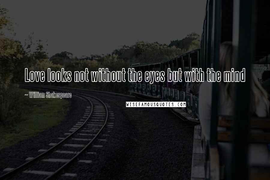 William Shakespeare Quotes: Love looks not without the eyes but with the mind