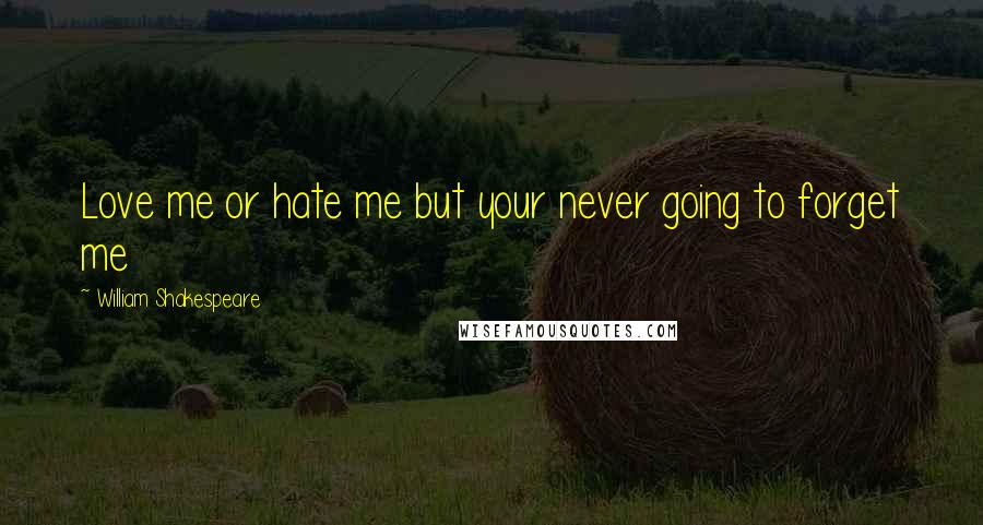 William Shakespeare Quotes: Love me or hate me but your never going to forget me