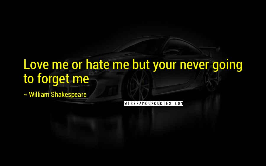 William Shakespeare Quotes: Love me or hate me but your never going to forget me