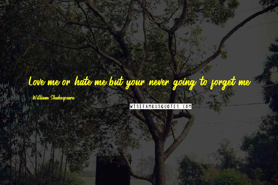 William Shakespeare Quotes: Love me or hate me but your never going to forget me