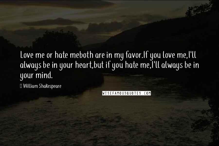 William Shakespeare Quotes: Love me or hate meboth are in my favor.If you love me,I'll always be in your heart,but if you hate me,I'll always be in your mind.