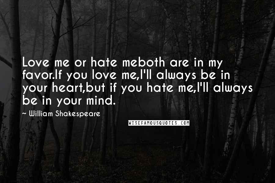 William Shakespeare Quotes: Love me or hate meboth are in my favor.If you love me,I'll always be in your heart,but if you hate me,I'll always be in your mind.