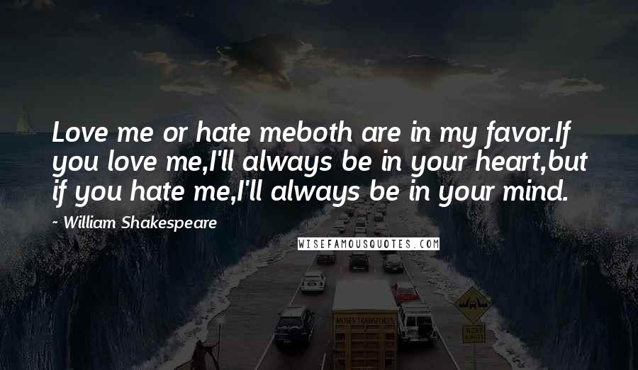 William Shakespeare Quotes: Love me or hate meboth are in my favor.If you love me,I'll always be in your heart,but if you hate me,I'll always be in your mind.